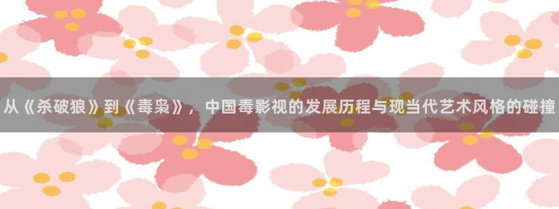 樱桃下载app：从《杀破狼》到《毒枭》，中国毒影视的发展历程与现当代艺术风格的碰撞