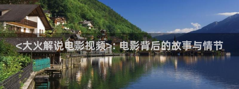 福利樱桃视频：<大火解说电影视频>: 电影背后的故事与情节