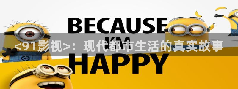 樱桃视频免费看：<91影视>：现代都市生活的真实故事