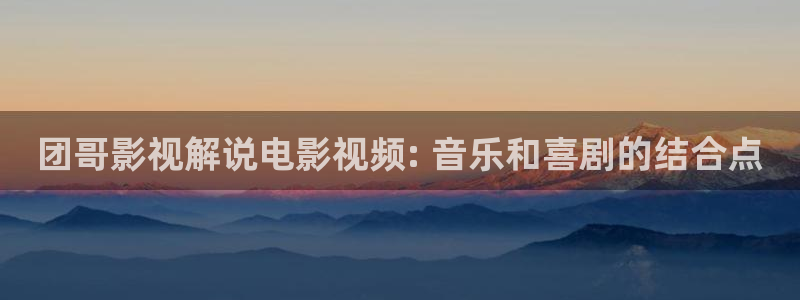樱桃 电影在线观看：团哥影视解说电影视频: 音乐和喜剧的结合点