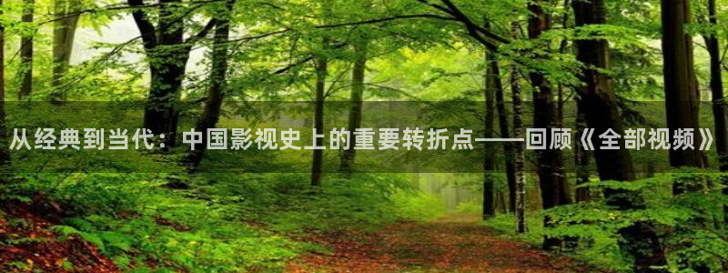 樱桃视频让性趣：从经典到当代：中国影视史上的重要转折点——回顾《全部视频》