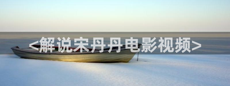 樱桃烟台：<解说宋丹丹电影视频>