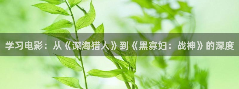 樱桃视频应用：学习电影：从《深海猎人》到《黑寡妇：战神》的深度
