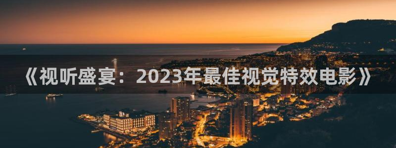 蜜汁樱桃视频：《视听盛宴：2023年最佳视觉特效电影》