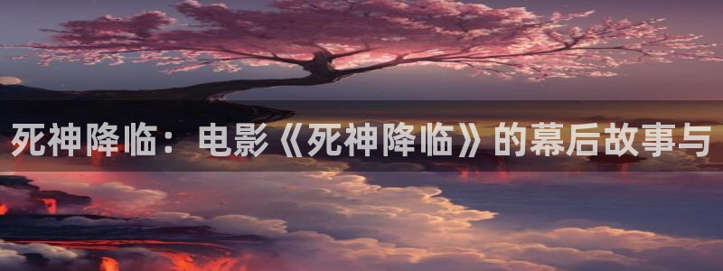樱桃电视剧免费观看：死神降临：电影《死神降临》的幕后故事与