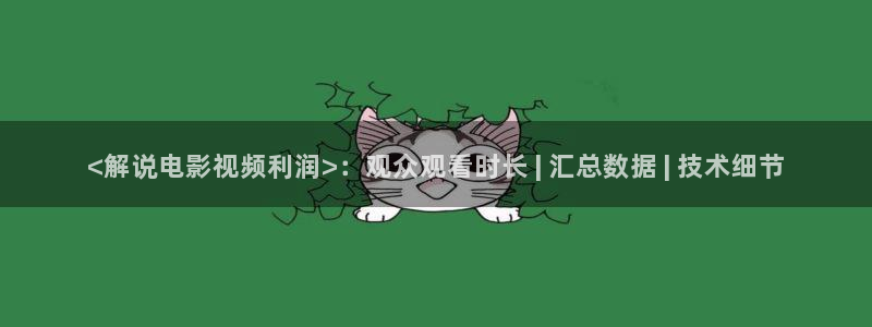 樱桃在线观看电视剧大全：<解说电影视频利润>：观众观看时长 | 汇总数据 | 技术细节