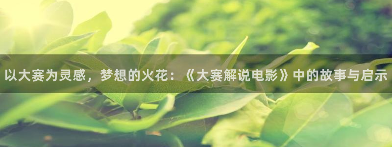 樱桃视频软件怎么下载：以大赛为灵感，梦想的火花：《大赛解说电影》中的故事与启示