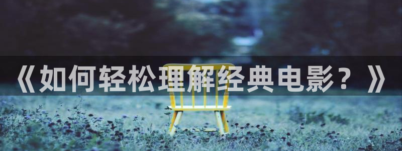 樱桃视频app下载安装安卓：《如何轻松理解经典电影？》