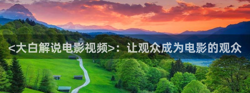樱桃视频小蝌蚪绿巨人视频：<大白解说电影视频>：让观众成为电影的观众