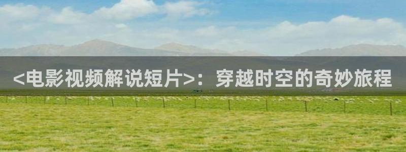 樱桃视频免费在线：<电影视频解说短片>：穿越时空的奇妙旅程