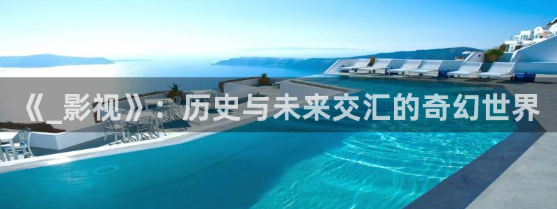 小樱桃直播视频：《_影视》：历史与未来交汇的奇幻世界