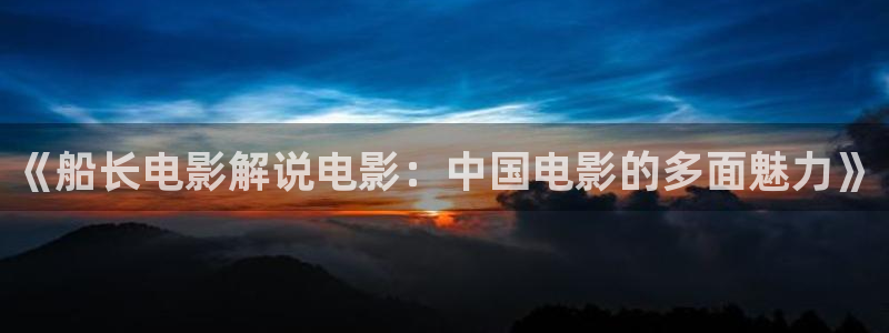 樱桃琥珀电视剧全集：《船长电影解说电影：中国电影的多面魅力》