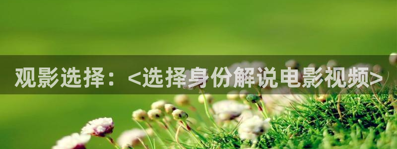 樱桃视频最新章节：观影选择：<选择身份解说电影视频>