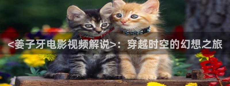 樱桃罐头的制作方法视频教程：<姜子牙电影视频解说>：穿越时空的幻想之旅